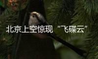 北京上空驚現(xiàn)“飛碟云”  由于外形酷似UFO稱被認(rèn)為不明飛行物