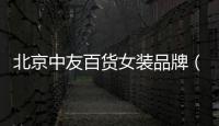北京中友百貨女裝品牌（北京中友百貨官網(wǎng)）