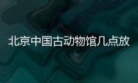 北京中國古動(dòng)物館幾點(diǎn)放票？