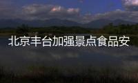 北京豐臺加強景點食品安全檢查