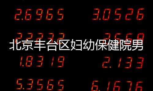 北京豐臺區婦幼保健院男性HPV疫苗接種預約指南