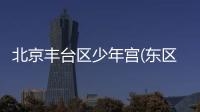 北京豐臺(tái)區(qū)少年宮(東區(qū))