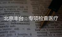北京豐臺：專項檢查醫療器械