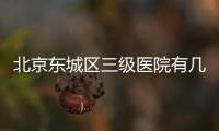 北京東城區三級醫院有幾個？名單一覽