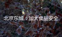 北京東城：加大食品安全及疫情防控工作檢查力度