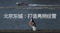 北京東城：打造亮照經(jīng)營示范街區(qū)品牌
