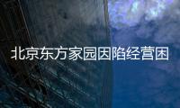 北京東方家園因陷經(jīng)營(yíng)困境 5家店全部歇業(yè)