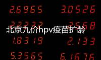 北京九價hpv疫苗擴齡至9