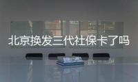 北京換發三代社保卡了嗎？官方辟謠