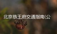北京恭王府交通指南(公交+地鐵+自駕)