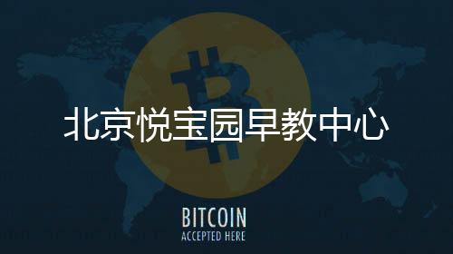 北京悅寶園早教中心