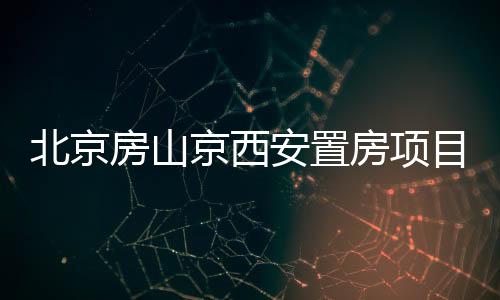 北京房山京西安置房項目開工