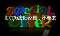 北京扔廢舊家具，不要的廢舊家具扔哪里
