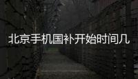 北京手機國補開始時間幾號?
