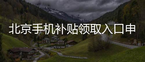 北京手機補貼領取入口申請流程