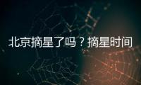北京摘星了嗎？摘星時(shí)間一覽