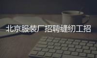 北京服裝廠招聘縫紉工招聘一月多少錢(qián)（大連服裝廠招聘縫紉工招聘）