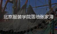 北京服裝學院落地張家灣 打造時尚學園都市