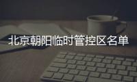 北京朝陽臨時管控區名單最新消息（持續更新中）