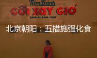 北京朝陽：五措施強化食品安全監管 加強集體用餐配送單位食品安全監查