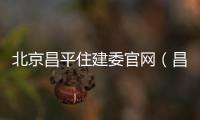 北京昌平住建委官網（昌平住建委官方網站）
