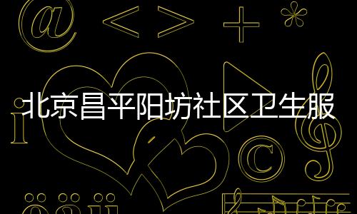 北京昌平陽坊社區(qū)衛(wèi)生服務(wù)中心HPV疫苗怎么預(yù)約？