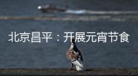 北京昌平：開展元宵節食品安全專項檢查