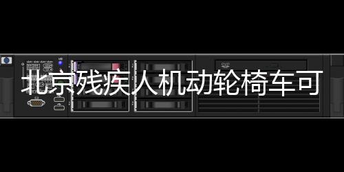 北京殘疾人機(jī)動(dòng)輪椅車可以上路嗎?