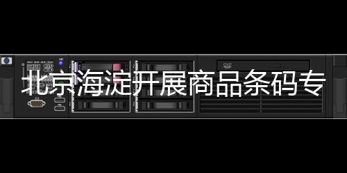 北京海淀開展商品條碼專項監督檢查