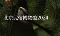 北京民俗博物館2024年端午開放時間安排