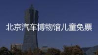 北京汽車博物館兒童免票嗎？