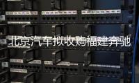 北京汽車擬收購福建奔馳 雙方處談判階段