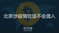 北京涉疫情垃圾不會混入居民生活垃圾，公廁增加消毒頻次