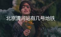 北京清河站有幾號地鐵