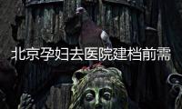 北京孕婦去醫院建檔前需要準備什么資料？