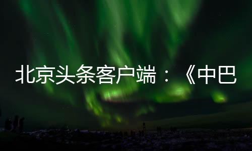 北京頭條客戶端：《中巴建交七十周年》紀念郵票首發