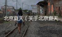 北京夏天（關(guān)于北京夏天的基本情況說明介紹）