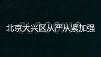 北京大興區從嚴從緊加強疫情防控措施通告（居家辦公+防疫）