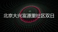 北京大興富源里社區(qū)雙日核酸檢測通知