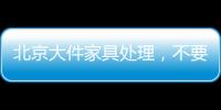 北京大件家具處理，不要的柜子搬樓梯找誰