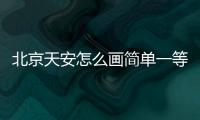 北京天安怎么畫簡單一等獎 小學(xué)生（北京天安怎么畫簡單）