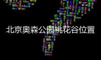 北京奧森公園桃花谷位置在哪里?