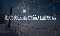 北京奧運(yùn)會是第幾屆奧運(yùn)會（北京奧運(yùn)會是第幾屆）
