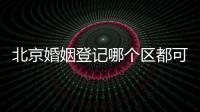 北京婚姻登記哪個區(qū)都可以嗎