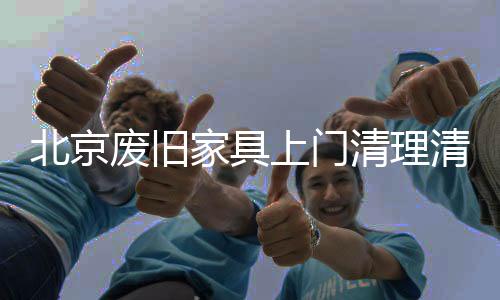 北京廢舊家具上門清理清運(yùn)【環(huán)衛(wèi)服務(wù)中心】