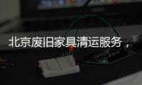 北京廢舊家具清運(yùn)服務(wù)，老舊家具沒地兒扔怎么辦