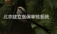 北京建立醫保審核系統 開藥就醫將受監控