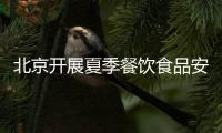 北京開展夏季餐飲食品安全專項檢查 警告286家違法違規單位