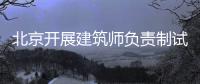 北京開展建筑師負責制試點