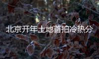 北京開年土地首拍冷熱分化:2宗觸頂搖號,2宗底價成交